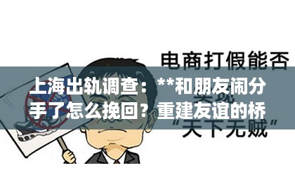 上海出轨调查：**和朋友闹分手了怎么挽回？重建友谊的桥梁**